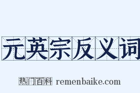 元英宗反义词是什么意思的图片